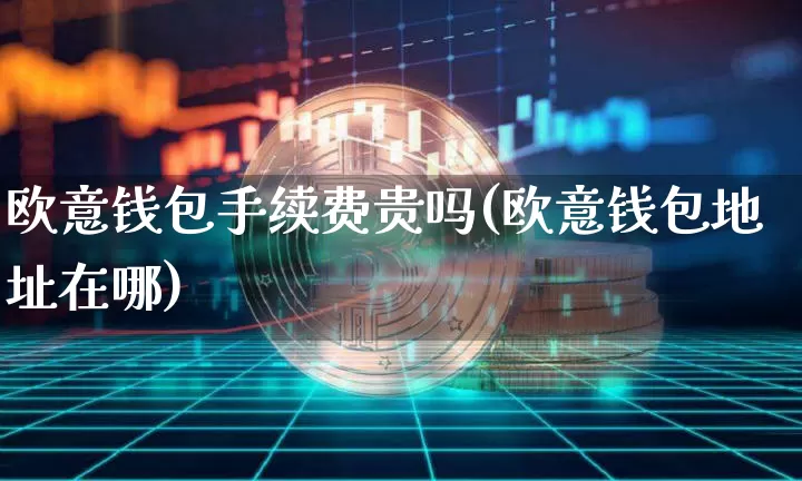 欧意钱包手续费贵吗(欧意钱包地址在哪)_https://www.xjzxxn66.com_区块链_第1张