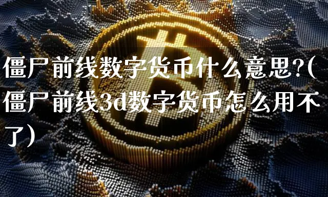 僵尸前线数字货币什么意思?(僵尸前线3d数字货币怎么用不了)_https://www.xjzxxn66.com_币圈资讯_第1张