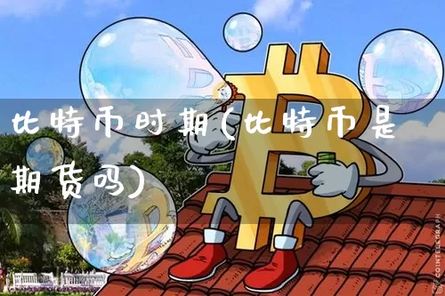 比特币时期(比特币是期货吗)_https://www.xjzxxn66.com_区块链_第1张