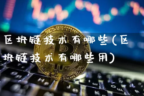 区块链技术有哪些(区块链技术有哪些用)_https://www.xjzxxn66.com_以太坊_第1张