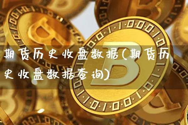 期货历史收盘数据(期货历史收盘数据查询)_比特币_第1张_相聚币圈 期货历史收盘数据(期货历史收盘数据查询)_https://www.xjzxxn66.com_比特币_第1张
