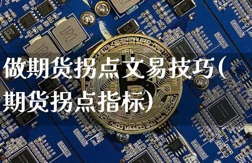 做期货拐点文易技巧(期货拐点指标)_https://www.xjzxxn66.com_以太坊_第1张