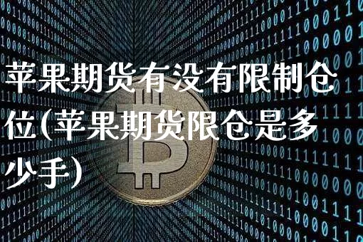 苹果期货有没有限制仓位(苹果期货限仓是多少手)_https://www.xjzxxn66.com_比特币_第1张