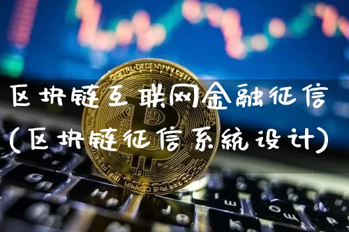 区块链互联网金融征信(区块链征信系统设计)_https://www.xjzxxn66.com_币圈资讯_第1张