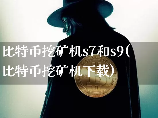 比特币挖矿机s7和s9(比特币挖矿机下载)_https://www.xjzxxn66.com_比特币_第1张
