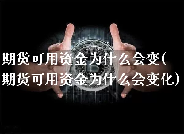 期货可用资金为什么会变(期货可用资金为什么会变化)_区块链_第1张_相聚币圈 期货可用资金为什么会变(期货可用资金为什么会变化)_https://www.xjzxxn66.com_区块链_第1张