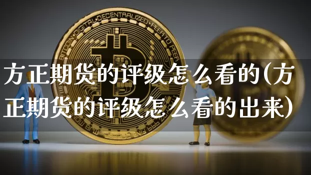 方正期货的评级怎么看的(方正期货的评级怎么看的出来)_比特币_第1张_相聚币圈 方正期货的评级怎么看的(方正期货的评级怎么看的出来)_https://www.xjzxxn66.com_比特币_第1张