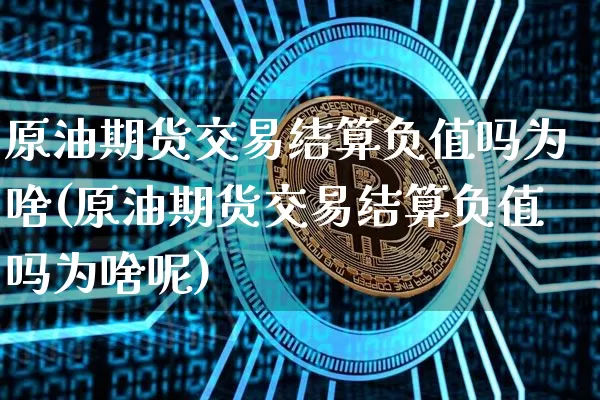 原油期货交易结算负值吗为啥(原油期货交易结算负值吗为啥呢)_https://www.xjzxxn66.com_币圈资讯_第1张