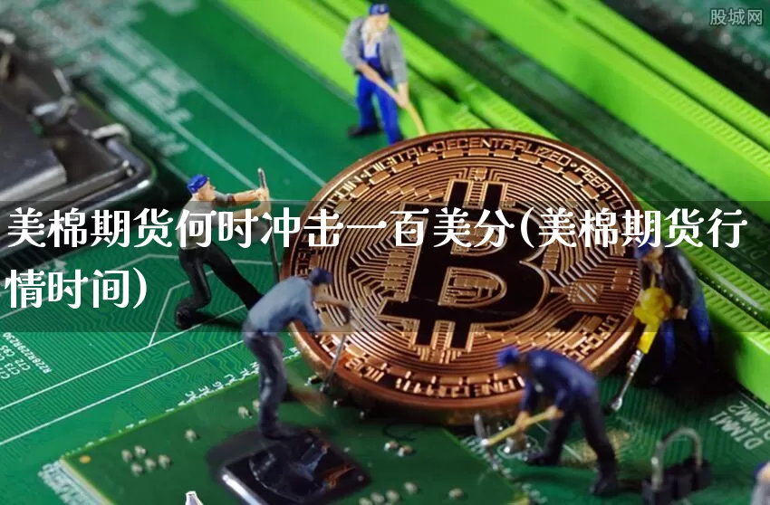 美棉期货何时冲击一百美分(美棉期货行情时间)_https://www.xjzxxn66.com_区块链_第1张