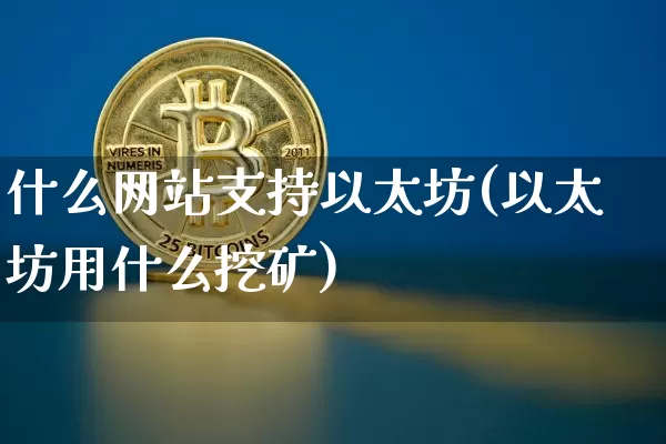 什么网站支持以太坊(以太坊用什么挖矿)_https://www.xjzxxn66.com_以太坊_第1张