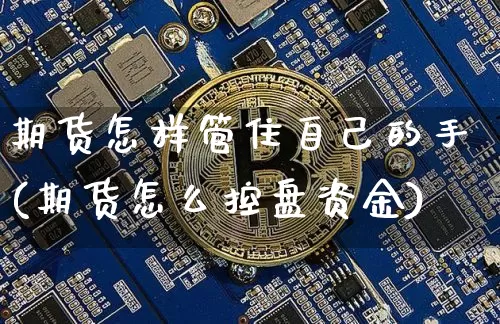 期货怎样管住自己的手(期货怎么控盘资金)_https://www.xjzxxn66.com_比特币_第1张