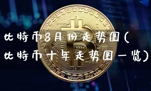 比特币8月份走势图(比特币十年走势图一览)_https://www.xjzxxn66.com_比特币_第1张