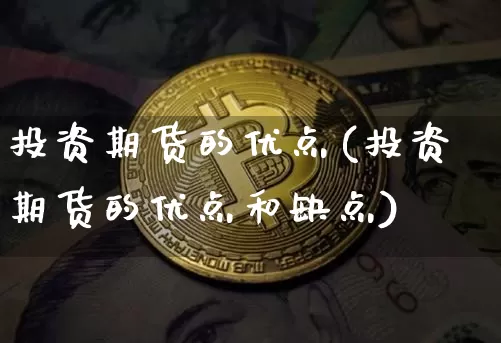 投资期货的优点(投资期货的优点和缺点)_https://www.xjzxxn66.com_未分类_第1张