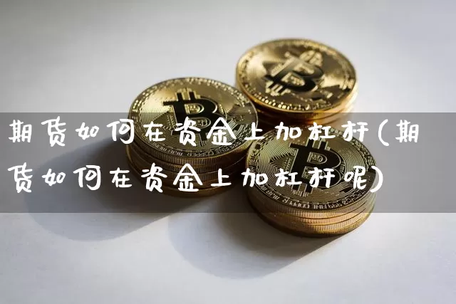 期货如何在资金上加杠杆(期货如何在资金上加杠杆呢)_区块链_第1张_相聚币圈 期货如何在资金上加杠杆(期货如何在资金上加杠杆呢)_https://www.xjzxxn66.com_区块链_第1张