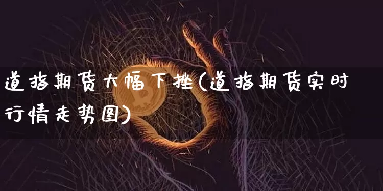 道指期货大幅下挫(道指期货实时行情走势图)_区块链_第1张_相聚币圈 道指期货大幅下挫(道指期货实时行情走势图)_https://www.xjzxxn66.com_区块链_第1张