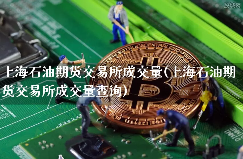 上海石油期货交易所成交量(上海石油期货交易所成交量查询)_比特币_第1张_相聚币圈 上海石油期货交易所成交量(上海石油期货交易所成交量查询)_https://www.xjzxxn66.com_比特币_第1张