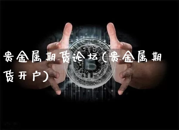贵金属期货论坛(贵金属期货开户)_https://www.xjzxxn66.com_比特币_第1张