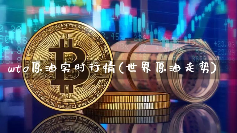 wto原油实时行情(世界原油走势)_https://www.xjzxxn66.com_以太坊_第1张