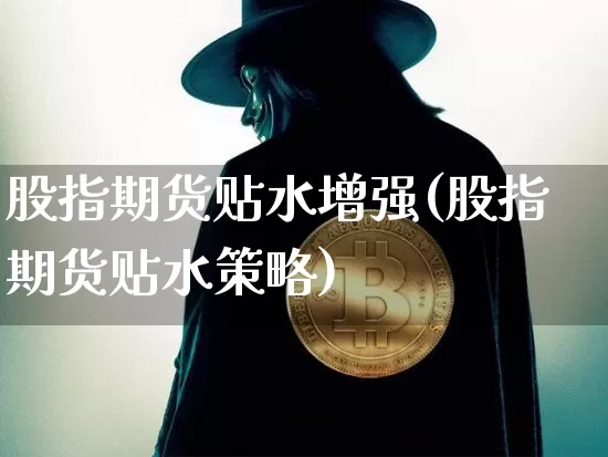 股指期货贴水增强(股指期货贴水策略)_区块链_第1张_相聚币圈 股指期货贴水增强(股指期货贴水策略)_https://www.xjzxxn66.com_区块链_第1张