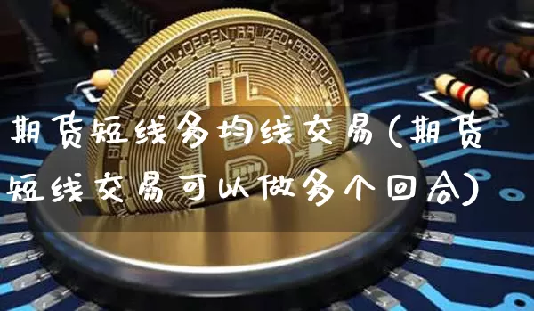 期货短线多均线交易(期货短线交易可以做多个回合)_https://www.xjzxxn66.com_以太坊_第1张
