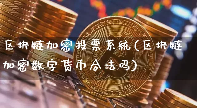 区块链加密投票系统(区块链加密数字货币合法吗)_https://www.xjzxxn66.com_币圈资讯_第1张