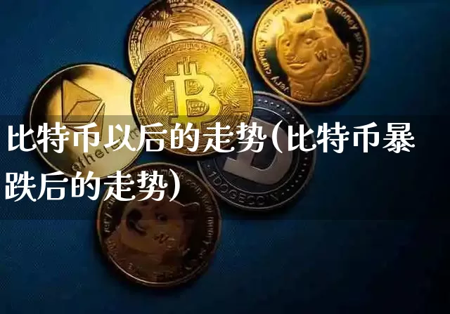 比特币以后的走势(比特币暴跌后的走势)_https://www.xjzxxn66.com_币圈资讯_第1张