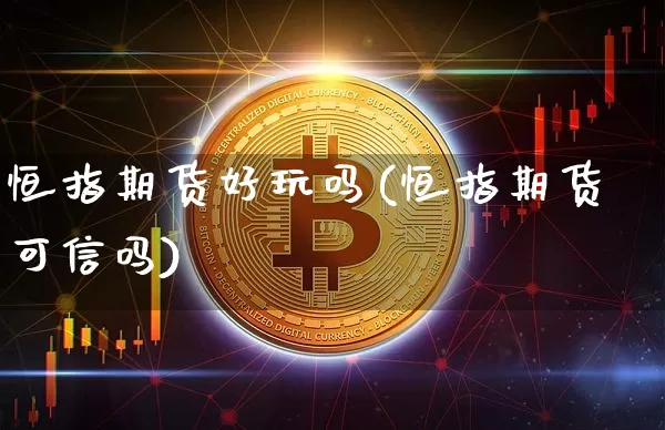 恒指期货好玩吗(恒指期货可信吗)_https://www.xjzxxn66.com_区块链_第1张