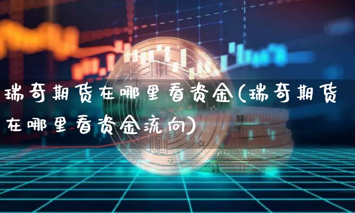 瑞奇期货在哪里看资金(瑞奇期货在哪里看资金流向)_比特币_第1张_相聚币圈 瑞奇期货在哪里看资金(瑞奇期货在哪里看资金流向)_https://www.xjzxxn66.com_比特币_第1张