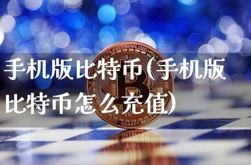 手机版比特币(手机版比特币怎么充值)_https://www.xjzxxn66.com_比特币_第1张