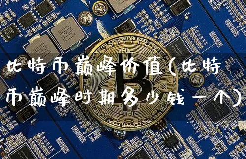 比特币巅峰价值(比特币巅峰时期多少钱一个)_https://www.xjzxxn66.com_币圈资讯_第1张