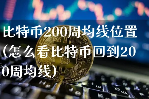 比特币200周均线位置(怎么看比特币回到200周均线)_https://www.xjzxxn66.com_币圈资讯_第1张