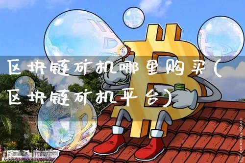 区块链矿机哪里购买(区块链矿机平台)_https://www.xjzxxn66.com_以太坊_第1张