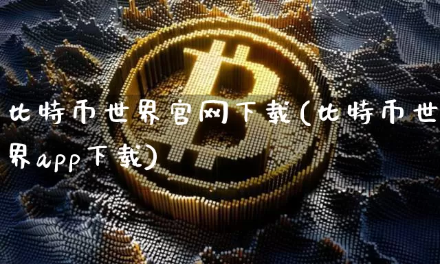 比特币世界官网下载(比特币世界app下载)_https://www.xjzxxn66.com_区块链_第1张