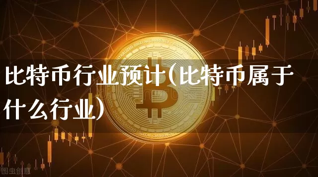 比特币行业预计(比特币属于什么行业)_https://www.xjzxxn66.com_币圈资讯_第1张