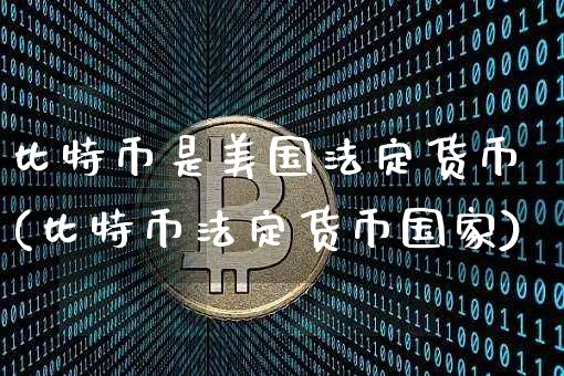 比特币是美国法定货币(比特币法定货币国家)_https://www.xjzxxn66.com_以太坊_第1张