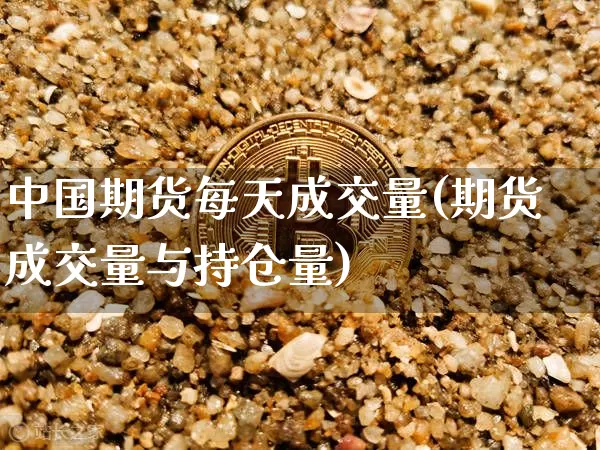 中国期货每天成交量(期货成交量与持仓量)_未分类_第1张_相聚币圈 中国期货每天成交量(期货成交量与持仓量)_https://www.xjzxxn66.com_未分类_第1张