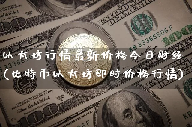 以太坊行情最新价格今日财经(比特币以太坊即时价格行情)_https://www.xjzxxn66.com_以太坊_第1张