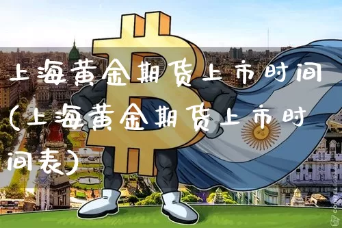 上海黄金期货上市时间(上海黄金期货上市时间表)_以太坊_第1张_相聚币圈 上海黄金期货上市时间(上海黄金期货上市时间表)_https://www.xjzxxn66.com_以太坊_第1张