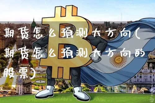 期货怎么预测大方向(期货怎么预测大方向的股票)_https://www.xjzxxn66.com_区块链_第1张