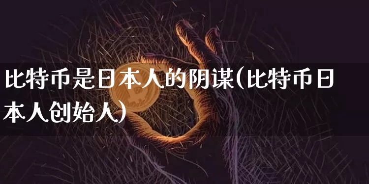 比特币是日本人的阴谋(比特币日本人创始人)_https://www.xjzxxn66.com_币圈资讯_第1张