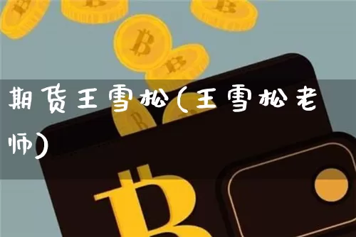 期货王雪松(王雪松老师)_https://www.xjzxxn66.com_币圈资讯_第1张