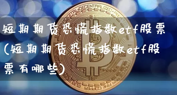 短期期货恐慌指数etf股票(短期期货恐慌指数etf股票有哪些)_币圈资讯_第1张_相聚币圈 短期期货恐慌指数etf股票(短期期货恐慌指数etf股票有哪些)_https://www.xjzxxn66.com_币圈资讯_第1张