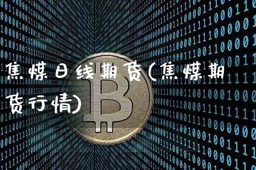 焦煤日线期货(焦煤期货行情)_https://www.xjzxxn66.com_以太坊_第1张