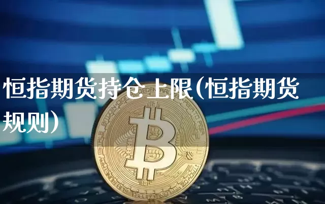 恒指期货持仓上限(恒指期货规则)_https://www.xjzxxn66.com_币圈资讯_第1张