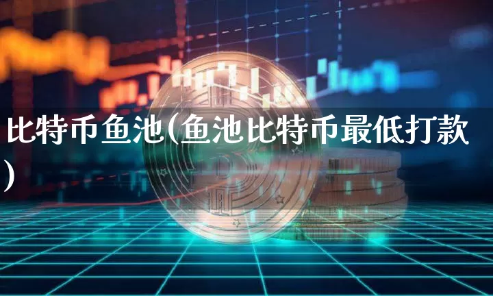 比特币鱼池(鱼池比特币最低打款)_https://www.xjzxxn66.com_区块链_第1张