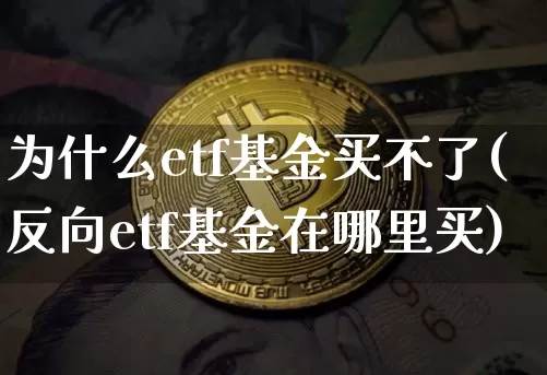 为什么etf基金买不了(反向etf基金在哪里买)_币圈资讯_第1张_相聚币圈 为什么etf基金买不了(反向etf基金在哪里买)_https://www.xjzxxn66.com_币圈资讯_第1张