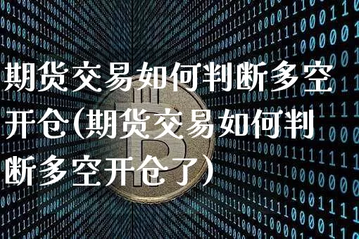 期货交易如何判断多空开仓(期货交易如何判断多空开仓了)_币圈资讯_第1张_相聚币圈 期货交易如何判断多空开仓(期货交易如何判断多空开仓了)_https://www.xjzxxn66.com_币圈资讯_第1张