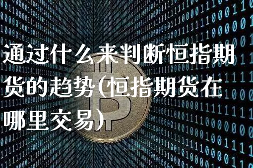 通过什么来判断恒指期货的趋势(恒指期货在哪里交易)_https://www.xjzxxn66.com_以太坊_第1张