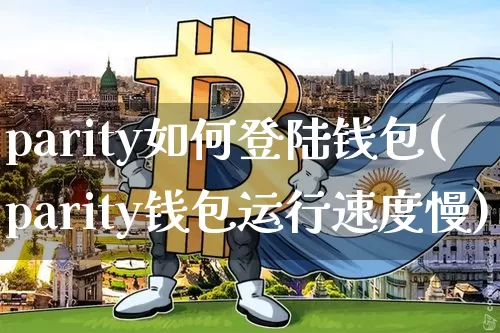 parity如何登陆钱包(parity钱包运行速度慢)_https://www.xjzxxn66.com_币圈资讯_第1张