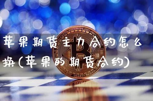 苹果期货主力合约怎么换(苹果的期货合约)_https://www.xjzxxn66.com_比特币_第1张